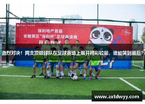 激烈对决！两支顶级球队在足球赛场上展开精彩较量，谁能笑到最后？