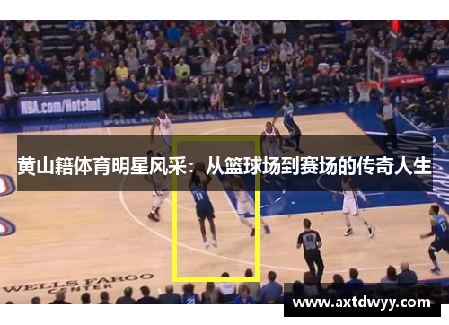 黄山籍体育明星风采：从篮球场到赛场的传奇人生